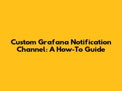 Custom Grafana Notification Channel: A How-To Guide