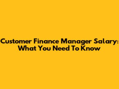 Customer Finance Manager Salary: What You Need To Know