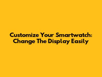 Customize Your Smartwatch: Change The Display Easily