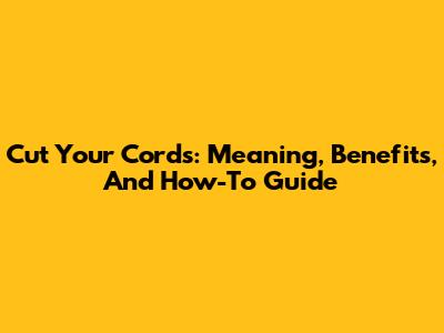 Cut Your Cords: Meaning, Benefits, And How-To Guide