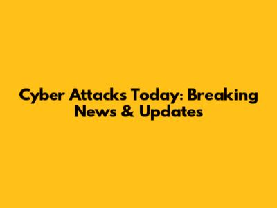 Cyber Attacks Today: Breaking News & Updates