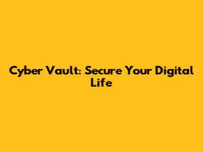 Cyber Vault: Secure Your Digital Life