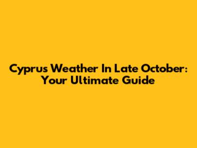 Cyprus Weather In Late October: Your Ultimate Guide