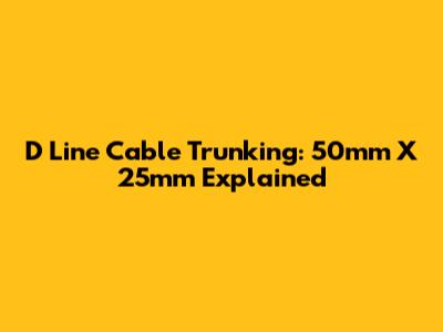 D Line Cable Trunking: 50mm X 25mm Explained