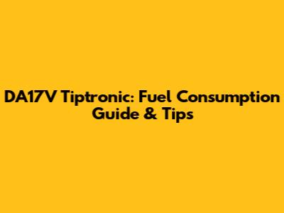 DA17V Tiptronic: Fuel Consumption Guide & Tips