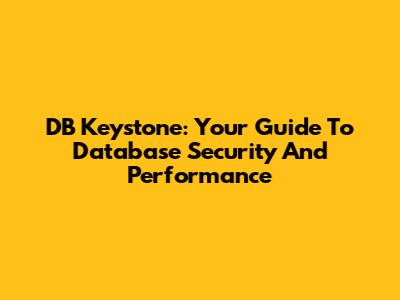 DB Keystone: Your Guide To Database Security And Performance