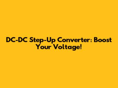 DC-DC Step-Up Converter: Boost Your Voltage!