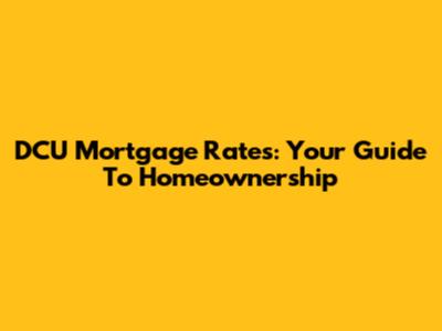 DCU Mortgage Rates: Your Guide To Homeownership