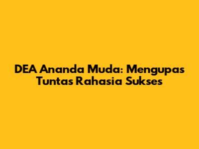 DEA Ananda Muda: Mengupas Tuntas Rahasia Sukses