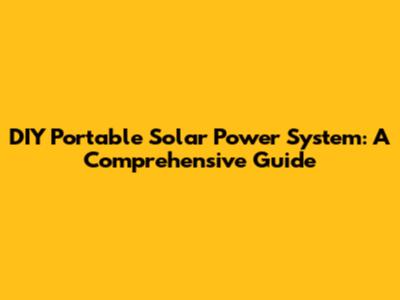 DIY Portable Solar Power System: A Comprehensive Guide