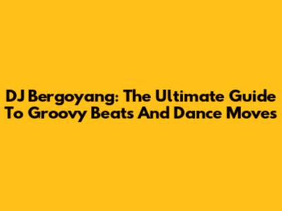 DJ Bergoyang: The Ultimate Guide To Groovy Beats And Dance Moves