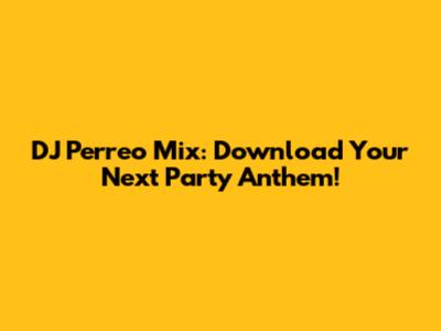 DJ Perreo Mix: Download Your Next Party Anthem!