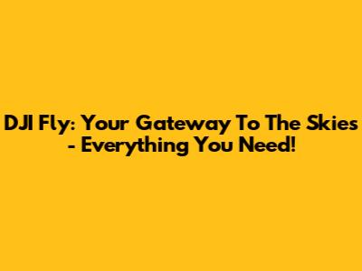 DJI Fly: Your Gateway To The Skies - Everything You Need!