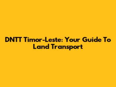 DNTT Timor-Leste: Your Guide To Land Transport