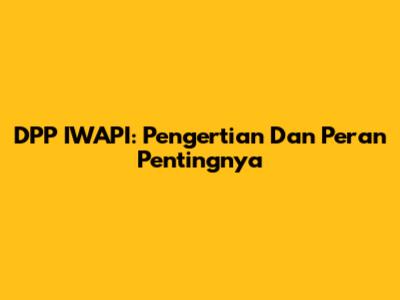 DPP IWAPI: Pengertian Dan Peran Pentingnya