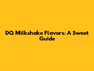 DQ Milkshake Flavors: A Sweet Guide