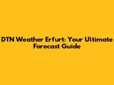 DTN Weather Erfurt: Your Ultimate Forecast Guide