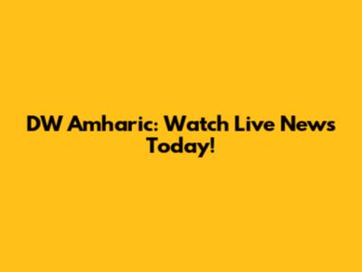 DW Amharic: Watch Live News Today!