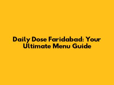 Daily Dose Faridabad: Your Ultimate Menu Guide