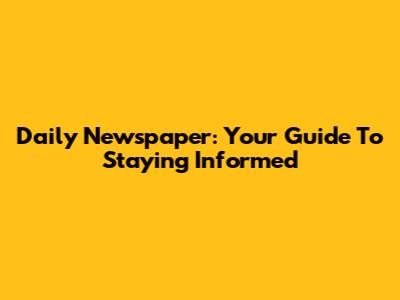 Daily Newspaper: Your Guide To Staying Informed
