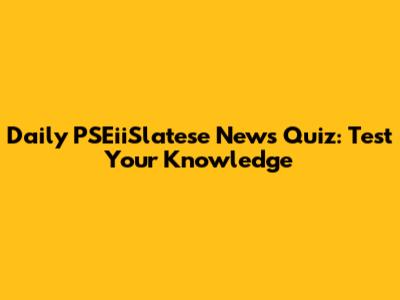 Daily PSEiiSlatese News Quiz: Test Your Knowledge