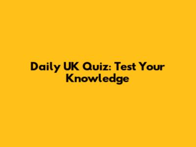Daily UK Quiz: Test Your Knowledge