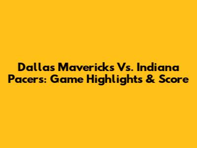 Dallas Mavericks Vs. Indiana Pacers: Game Highlights & Score