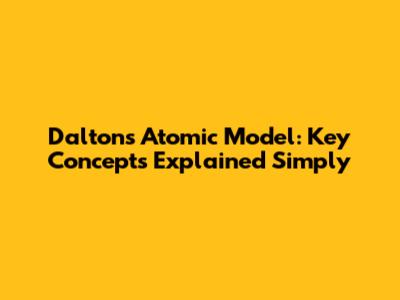 Dalton's Atomic Model: Key Concepts Explained Simply