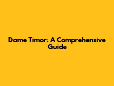 Dame Timor: A Comprehensive Guide