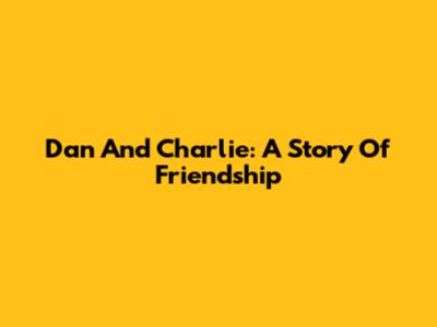 Dan And Charlie: A Story Of Friendship