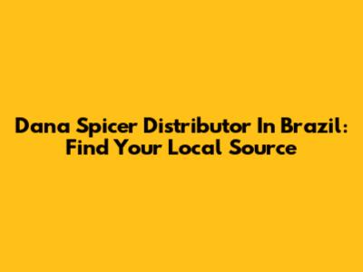 Dana Spicer Distributor In Brazil: Find Your Local Source