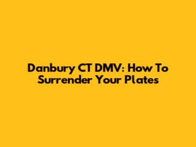 Danbury CT DMV: How To Surrender Your Plates