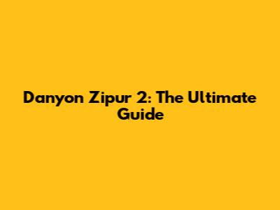 Danyon Zipur 2: The Ultimate Guide