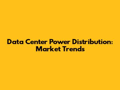 Data Center Power Distribution: Market Trends
