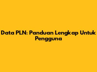 Data PLN: Panduan Lengkap Untuk Pengguna