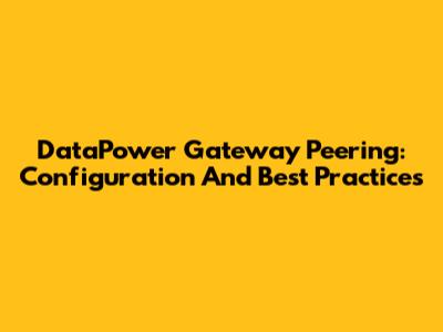 DataPower Gateway Peering: Configuration And Best Practices