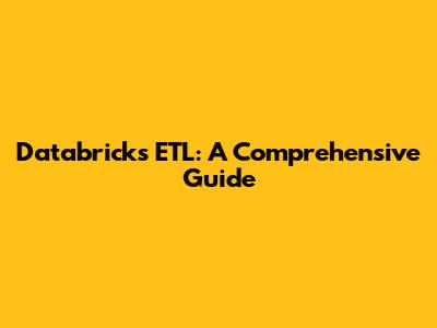 Databricks ETL: A Comprehensive Guide