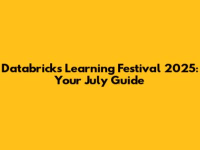 Databricks Learning Festival 2025: Your July Guide