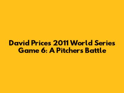 David Price's 2011 World Series Game 6: A Pitcher's Battle