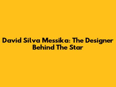 David Silva Messika: The Designer Behind The Star