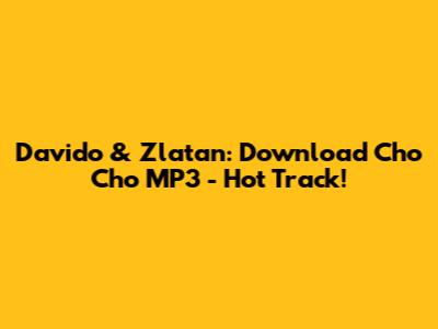 Davido & Zlatan: Download Cho Cho MP3 - Hot Track!