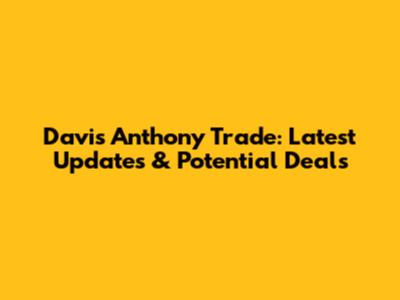 Davis Anthony Trade: Latest Updates & Potential Deals