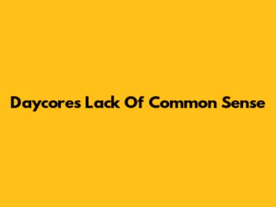 Daycore's Lack Of Common Sense