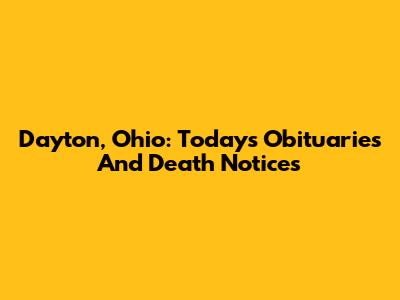 Dayton, Ohio: Today's Obituaries And Death Notices
