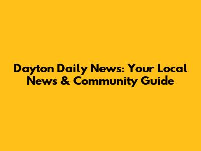 Dayton Daily News: Your Local News & Community Guide