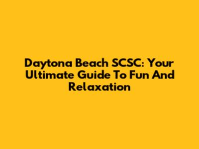 Daytona Beach SCSC: Your Ultimate Guide To Fun And Relaxation