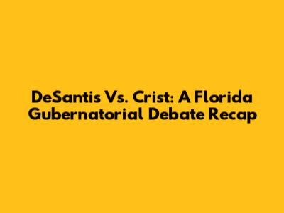 DeSantis Vs. Crist: A Florida Gubernatorial Debate Recap