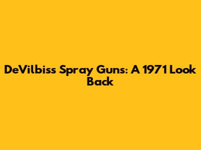 DeVilbiss Spray Guns: A 1971 Look Back
