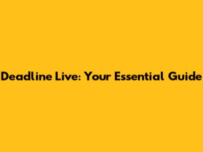 Deadline Live: Your Essential Guide