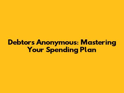 Debtors Anonymous: Mastering Your Spending Plan